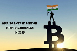 India Set to License Foreign Crypto Exchanges in 2025