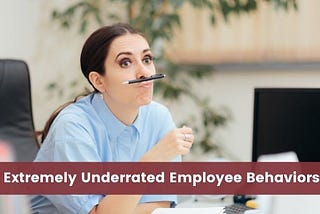4 Extremely Underrated Employee Behaviors