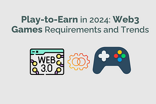 Play-to-Earn in 2024: Web3 Games Requirements and Trends