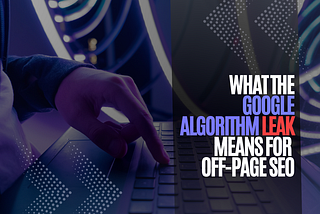 What the Google Algorithm Leak Means for Off-Page SEO