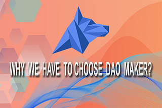 WHY WE HAVE TO CHOOSE DAO MAKER?