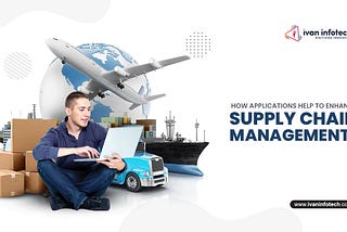 How Applications Help To Enhance Supply Chain Management?