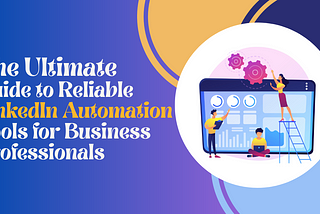 The Ultimate Guide to Reliable LinkedIn Automation Tools for Business Professionals