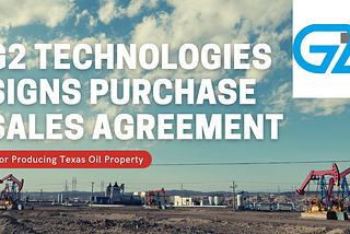 G2 Technologies signs Purchase and Sales Agreement for Producing Texas oil property