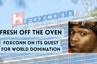 Fresh Off the Oven — Foxconn on its Quest for World Domination