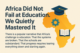 Africa Did Not Fail at Education. We Quietly Mastered It.