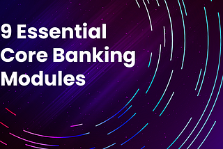 Exploring the Foundation of Modern Banking: 9 Essential Core Banking Modules for Comprehensive…