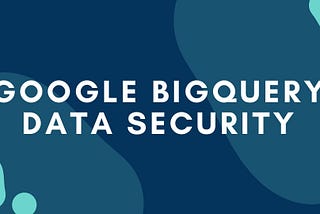 How Google BigQuery Secure your Data | Offering of Google Dataprep