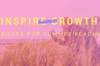 Inspire Business Growth With These 4 Books For Your Summer Reading List