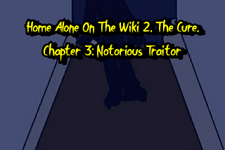 Home Alone On The Wiki 2, The Cure, Chapter 3: Notorious Traitor