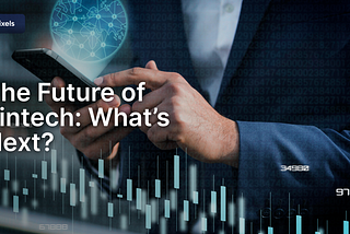 The Future of Fintech: What’s Next?