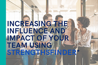 Increasing the Influence and Impact of your Team using StrengthsFinder*
