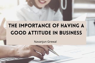 The Importance of Having a Good Attitude in Business | Navanjun Grewa