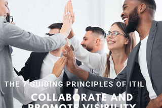 The 7 guiding principles of ITIL4 — principle 4 Collaborate and promote visibility