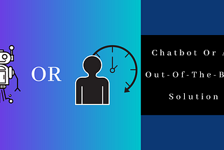 Should You Develop Your Own Chatbot On A Platform Or Customize An Out-Of-The-Box Solution?