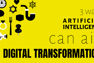 3 ways AI aids Digital Transformation.