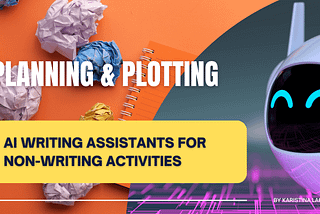 Title Graphic. Planning & Plotting: AI writing assistants for non-writing activities. Colorful background images show a notebook with crumpled paper next to it and a cute smiling robot AI avatar.