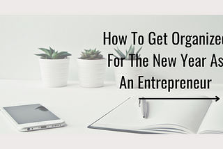 How To Get Organized For The New Year As An Entrepreneur