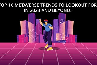 Top 10 METAVERSE Trends To Lookout For In 2023 And Beyond!