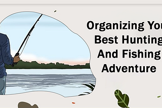 Planning Your Best Hunting And Fishing Adventure