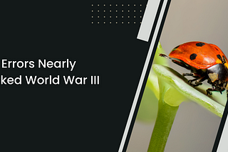 Debug or Be Doomed: How Errors Nearly Sparked World War III