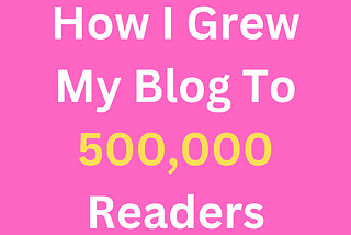 How I Grew My Blog To 500,000 Readers Per Year