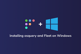 A quick guide to installing osquery and enrolling Windows devices into Fleet