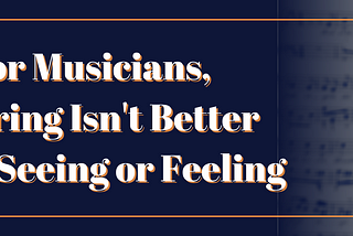 For Musicians, Hearing Isn’t Better Than Seeing or Feeling