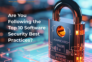 Are You Following the Top 10 Software Security Best Practices?