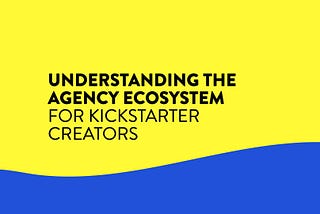 Understanding the Agency Ecosystem for Kickstarter Creators
