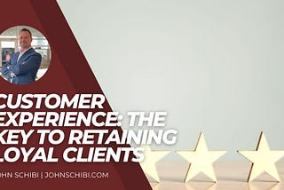 John Schibi on Customer Experience: The Key to Retaining Loyal Clients
