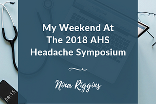 My Weekend At The 2018 AHS Headache Symposium