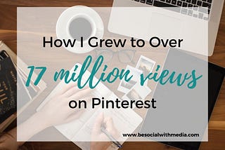 How did I quickly grow to over 17 million monthly views on Pinterest?