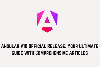 Angular v18 Official Release: Your Ultimate Guide with Comprehensive Articles