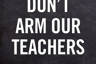 Don’t arm our teachers.