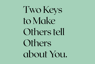 TWO KEYS TO MAKE OTHERS TELL OTHERS ABOUT YOU