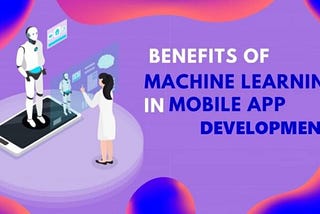Benefits of machine learning in mobile app development:
