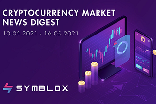 Cryptocurrency Market News Digest 
10.05.2021–16.05.2021