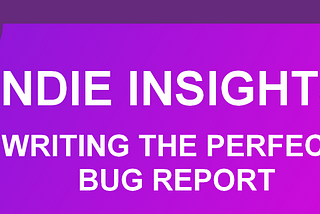 Indie Insights: Writing the Perfect Bug Report