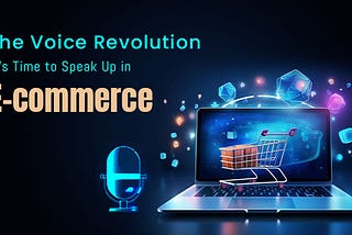 The Voice Revolution: It’s Time to Speak Up in E-commerce