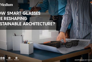 How Smart Glasses are Reshaping Sustainable Architecture?