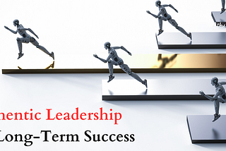 Benefits of Authentic Leadership for Long-Term Success