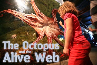 The Octopus and the “Alive Web”