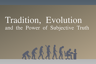 Tradition, Evolution and the Power of Subjective Truth