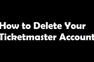 How to Delete Your Ticketmaster Account