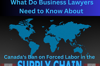 What Business Lawyers Need to Know Now That Canada Passed “Fighting Against Forced Labour and Child…