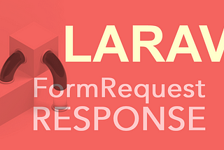 Taking control of Laravel FormRequest Response