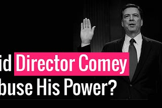 Did Director Comey Abuse His Power?