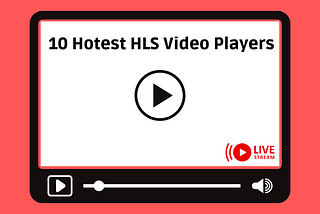 Streaming Success Starts Here: Meet the 10 Hottest HLS Video Players