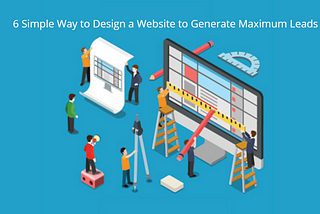6 Simple Way to Design a Website to Generate Maximum Leads